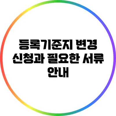 등록기준지 변경 신청과 필요한 서류 안내