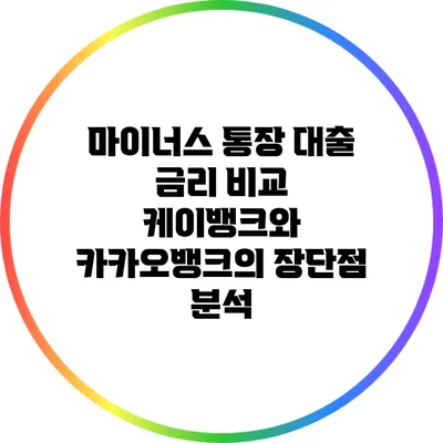 마이너스 통장 대출 금리 비교: 케이뱅크와 카카오뱅크의 장단점 분석