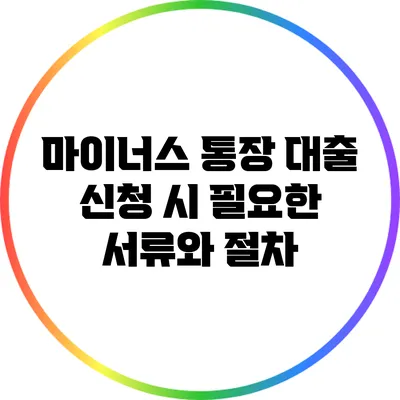 마이너스 통장 대출 신청 시 필요한 서류와 절차