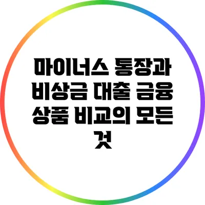 마이너스 통장과 비상금 대출: 금융 상품 비교의 모든 것
