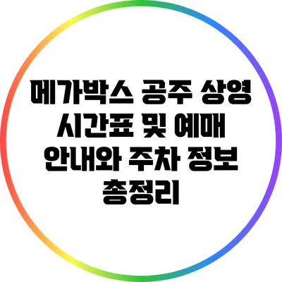 메가박스 공주: 상영 시간표 및 예매 안내와 주차 정보 총정리