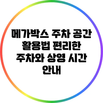 메가박스 주차 공간 활용법: 편리한 주차와 상영 시간 안내