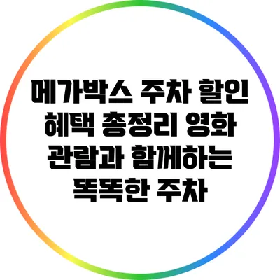 메가박스 주차 할인 혜택 총정리: 영화 관람과 함께하는 똑똑한 주차
