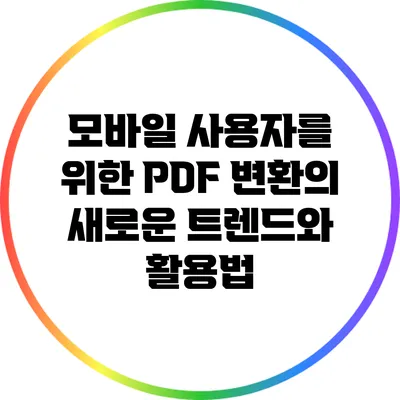 모바일 사용자를 위한 PDF 변환의 새로운 트렌드와 활용법