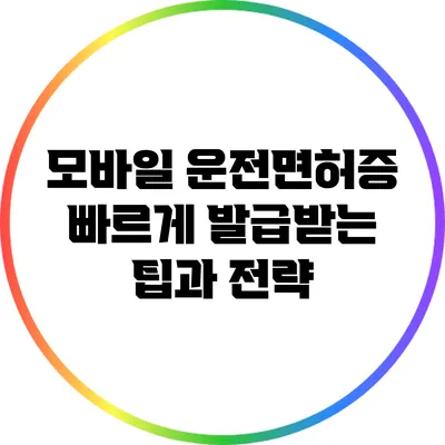 모바일 운전면허증 빠르게 발급받는 팁과 전략