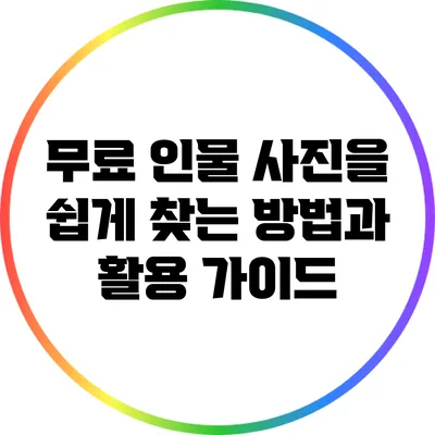 무료 인물 사진을 쉽게 찾는 방법과 활용 가이드