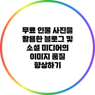 무료 인물 사진을 활용한 블로그 및 소셜 미디어의 이미지 품질 향상하기