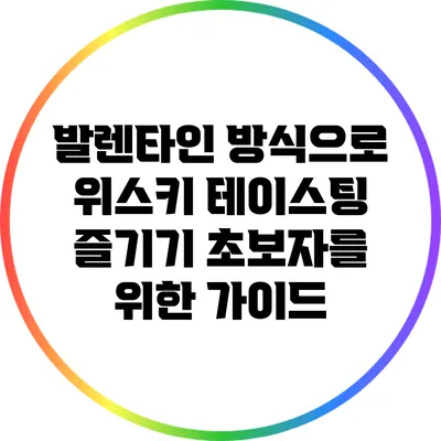 발렌타인 방식으로 위스키 테이스팅 즐기기: 초보자를 위한 가이드