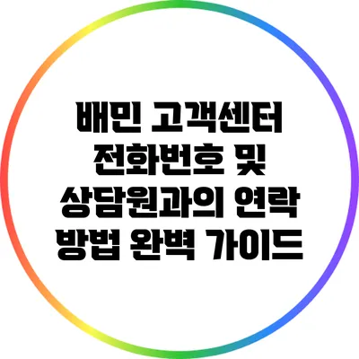 배민 고객센터 전화번호 및 상담원과의 연락 방법 완벽 가이드