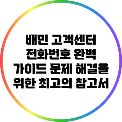 배민 고객센터 전화번호 완벽 가이드: 문제 해결을 위한 최고의 참고서