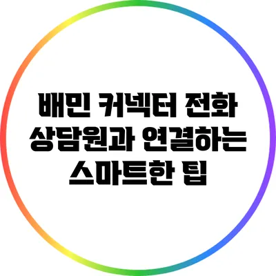 배민 커넥터 전화 상담원과 연결하는 스마트한 팁
