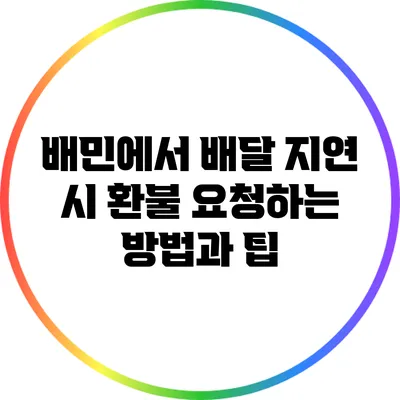 배민에서 배달 지연 시 환불 요청하는 방법과 팁