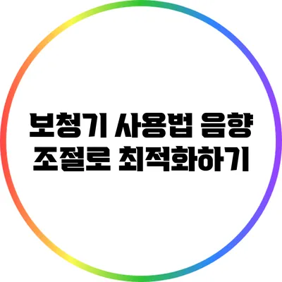 보청기 사용법: 음향 조절로 최적화하기