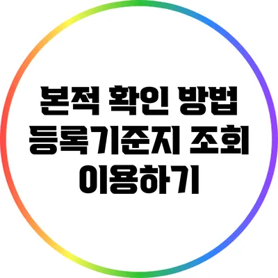 본적 확인 방법: 등록기준지 조회 이용하기