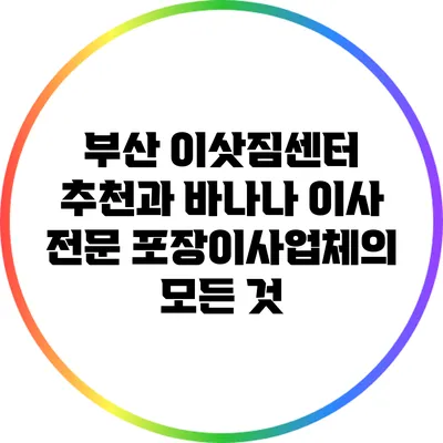 부산 이삿짐센터 추천과 바나나 이사 전문 포장이사업체의 모든 것