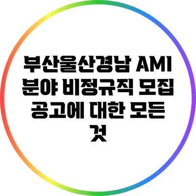 부산울산경남 AMI 분야 비정규직 모집 공고에 대한 모든 것