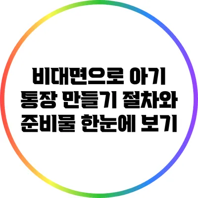 비대면으로 아기 통장 만들기: 절차와 준비물 한눈에 보기