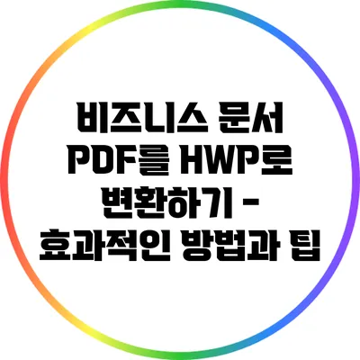 비즈니스 문서 PDF를 HWP로 변환하기 - 효과적인 방법과 팁