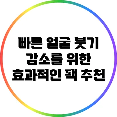 빠른 얼굴 붓기 감소를 위한 효과적인 팩 추천
