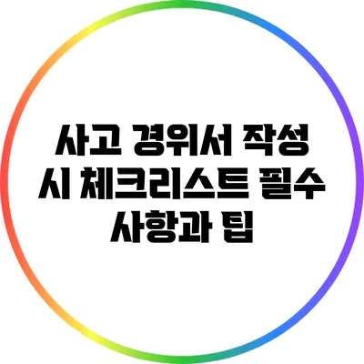사고 경위서 작성 시 체크리스트: 필수 사항과 팁
