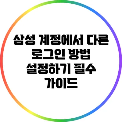 삼성 계정에서 다른 로그인 방법 설정하기: 필수 가이드