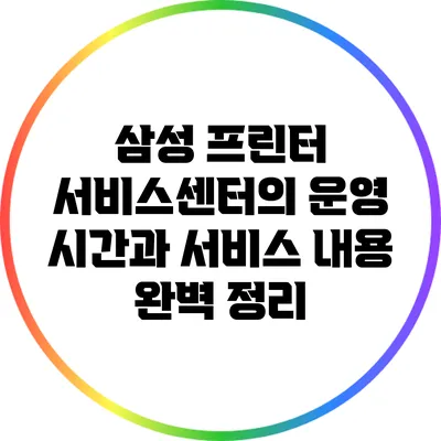 삼성 프린터 서비스센터의 운영 시간과 서비스 내용 완벽 정리