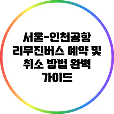 서울-인천공항 리무진버스 예약 및 취소 방법 완벽 가이드