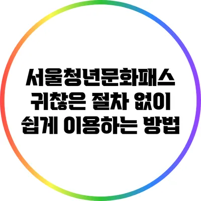 서울청년문화패스: 귀찮은 절차 없이 쉽게 이용하는 방법