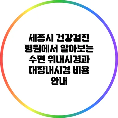 세종시 건강검진 병원에서 알아보는 수면 위내시경과 대장내시경 비용 안내