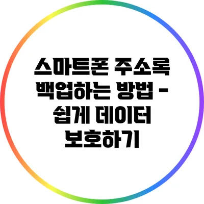 스마트폰 주소록 백업하는 방법 - 쉽게 데이터 보호하기