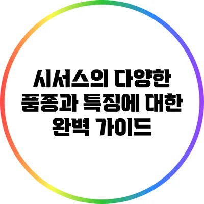 시서스의 다양한 품종과 특징에 대한 완벽 가이드