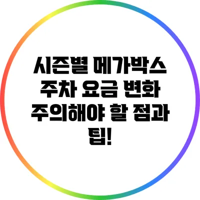 시즌별 메가박스 주차 요금 변화: 주의해야 할 점과 팁!
