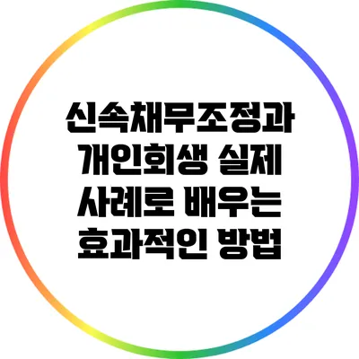 신속채무조정과 개인회생: 실제 사례로 배우는 효과적인 방법