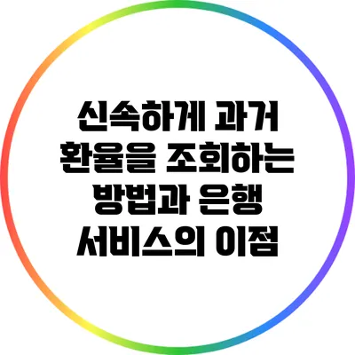 신속하게 과거 환율을 조회하는 방법과 은행 서비스의 이점