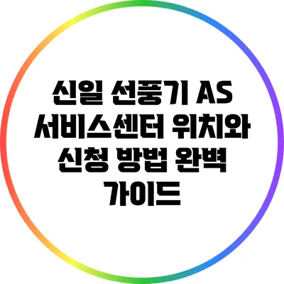 신일 선풍기 A/S 서비스센터 위치와 신청 방법 완벽 가이드