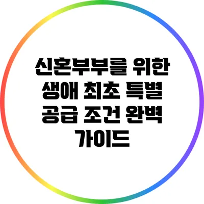 신혼부부를 위한 생애 최초 특별 공급 조건 완벽 가이드
