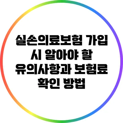 실손의료보험 가입 시 알아야 할 유의사항과 보험료 확인 방법