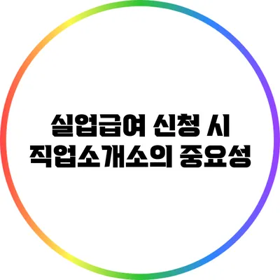 실업급여 신청 시 직업소개소의 중요성