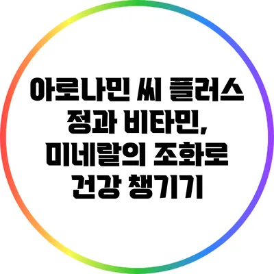 아로나민 씨 플러스 정과 비타민, 미네랄의 조화로 건강 챙기기