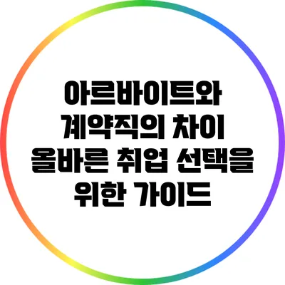 아르바이트와 계약직의 차이: 올바른 취업 선택을 위한 가이드