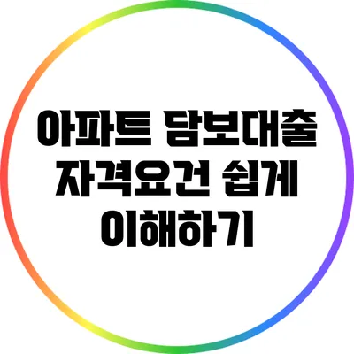 아파트 담보대출 자격요건 쉽게 이해하기