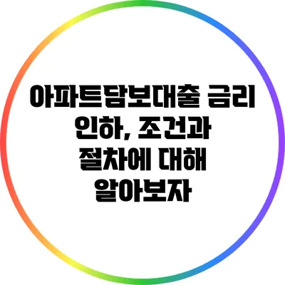 아파트담보대출 금리 인하, 조건과 절차에 대해 알아보자