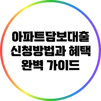 아파트담보대출 신청방법과 혜택 완벽 가이드