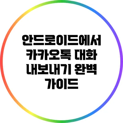 안드로이드에서 카카오톡 대화 내보내기 완벽 가이드