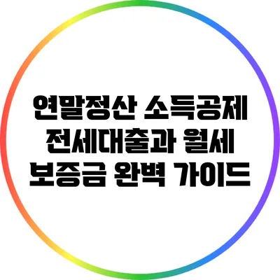 연말정산 소득공제: 전세대출과 월세 보증금 완벽 가이드