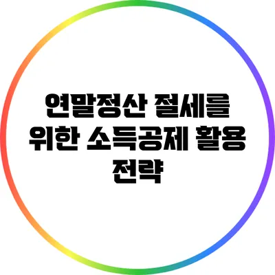 연말정산 절세를 위한 소득공제 활용 전략