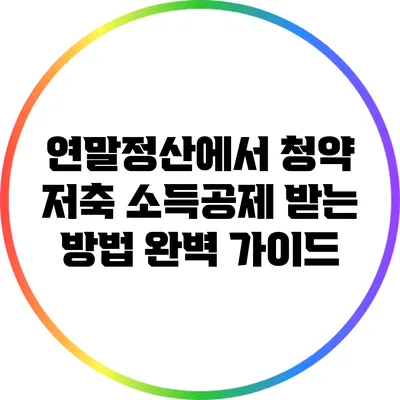 연말정산에서 청약 저축 소득공제 받는 방법 완벽 가이드