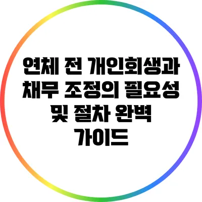 연체 전 개인회생과 채무 조정의 필요성 및 절차 완벽 가이드