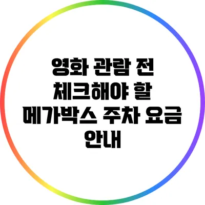 영화 관람 전 체크해야 할 메가박스 주차 요금 안내