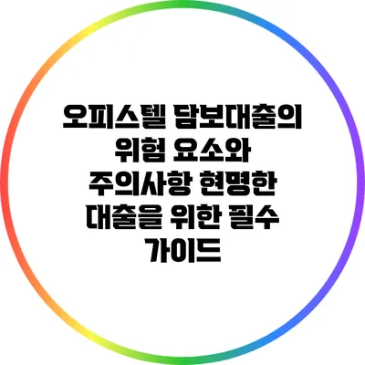 오피스텔 담보대출의 위험 요소와 주의사항: 현명한 대출을 위한 필수 가이드